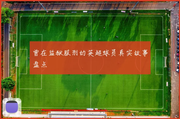 曾在监狱服刑的英超球员真实故事盘点