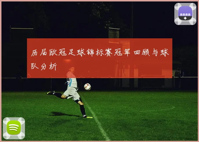 历届欧冠足球锦标赛冠军回顾与球队分析