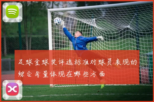 足球金球奖评选标准对球员表现的综合考量体现在哪些方面