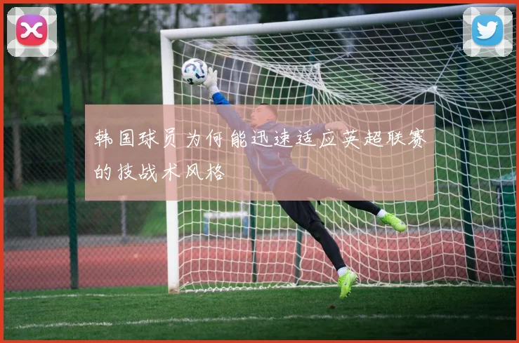 韩国球员为何能迅速适应英超联赛的技战术风格