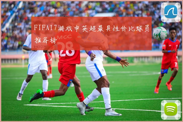 FIFA17游戏中英超最具性价比球员推荐榜