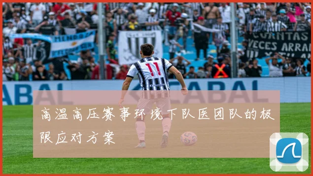 高温高压赛事环境下队医团队的极限应对方案