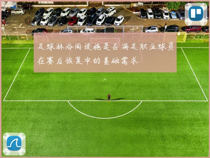 足球淋浴间设施是否满足职业球员在赛后恢复中的基础需求