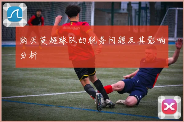 购买英超球队的税务问题及其影响分析